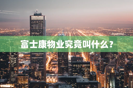 富士康物业究竟叫什么？