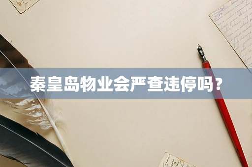 秦皇岛物业会严查违停吗？