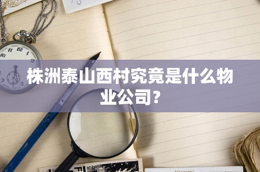 株洲泰山西村究竟是什么物业公司？