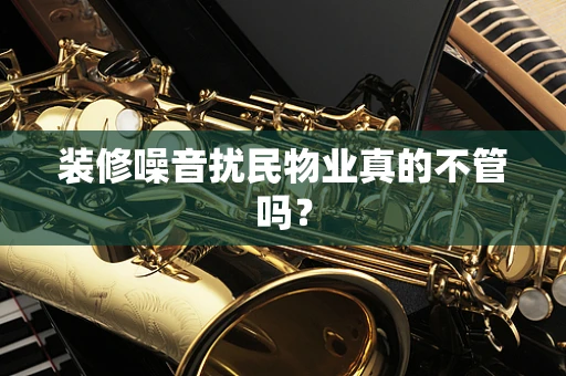 装修噪音扰民物业真的不管吗？
