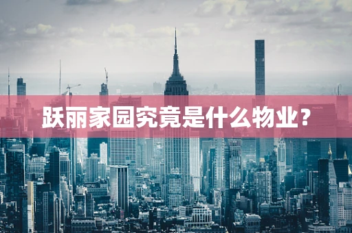 跃丽家园究竟是什么物业？