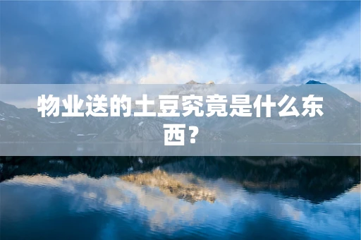 物业送的土豆究竟是什么东西？