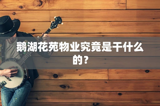 鹅湖花苑物业究竟是干什么的？