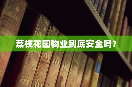 荔枝花园物业到底安全吗？