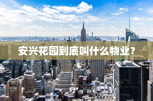 安兴花园到底叫什么物业？