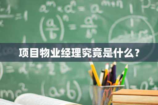 项目物业经理究竟是什么？