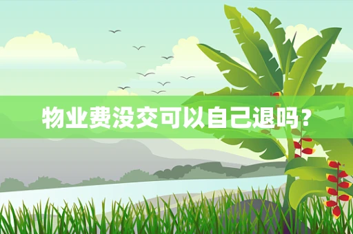 物业费没交可以自己退吗？