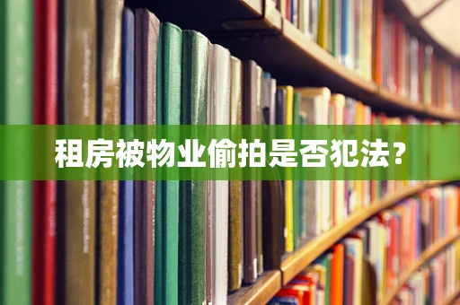 租房被物业偷拍是否犯法？