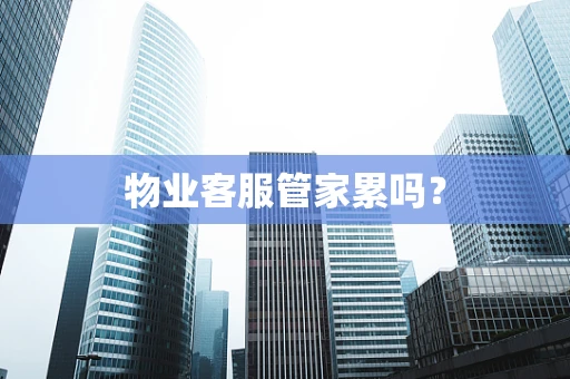 物业客服管家累吗？