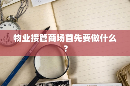 物业接管商场首先要做什么？