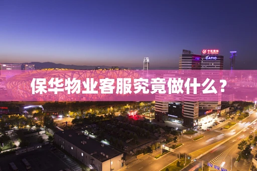 保华物业客服究竟做什么？