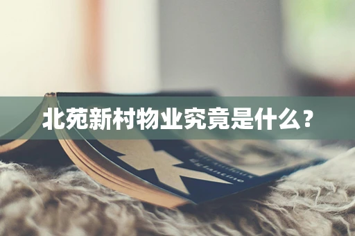 北苑新村物业究竟是什么？