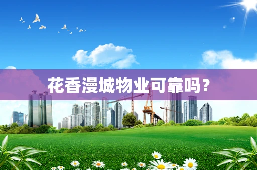 花香漫城物业可靠吗？