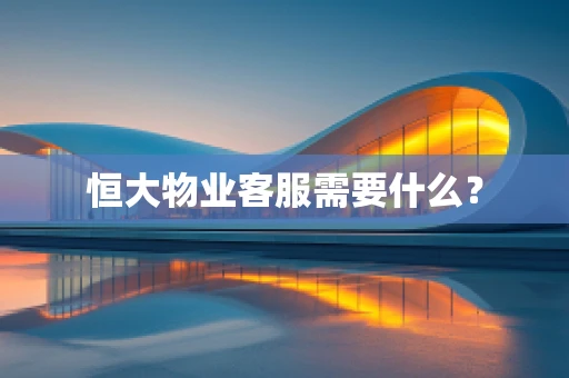 恒大物业客服需要什么？