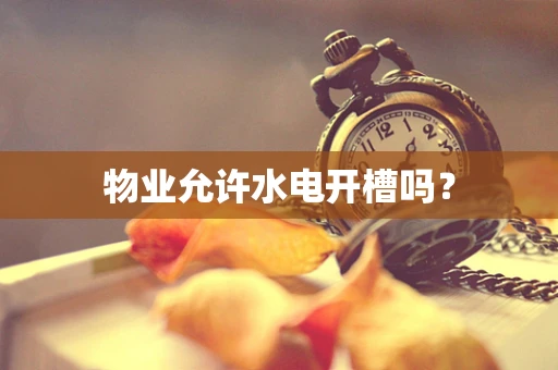 物业允许水电开槽吗？