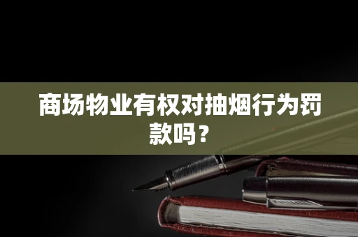 商场物业有权对抽烟行为罚款吗？