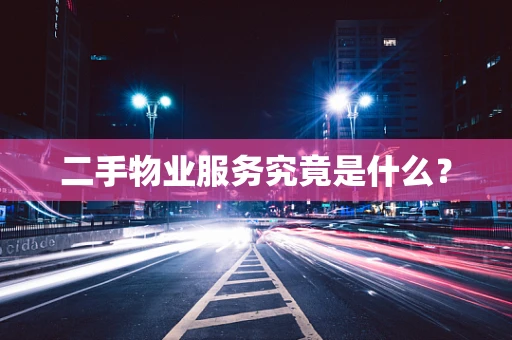 二手物业服务究竟是什么？