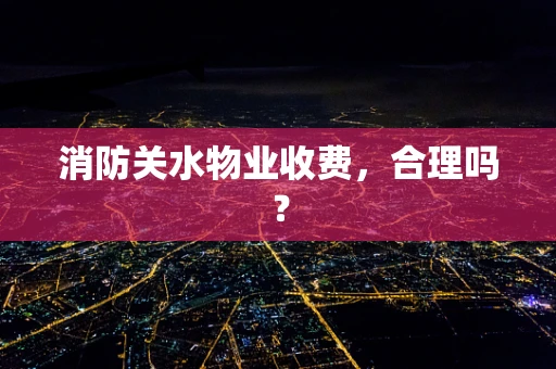 消防关水物业收费，合理吗？