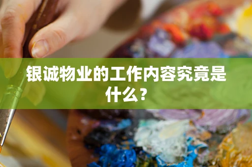 银诚物业的工作内容究竟是什么？