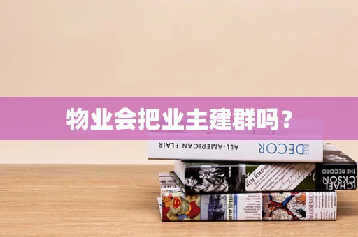 物业会把业主建群吗？