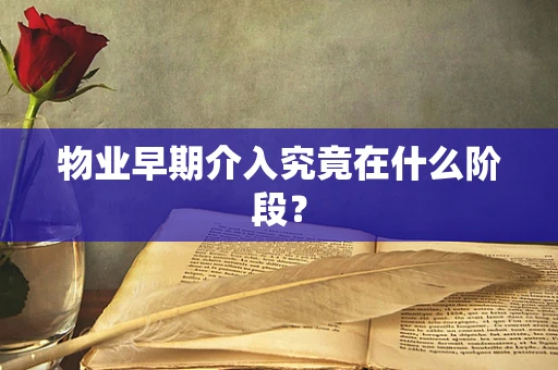 物业早期介入究竟在什么阶段？