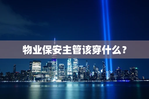 物业保安主管该穿什么？