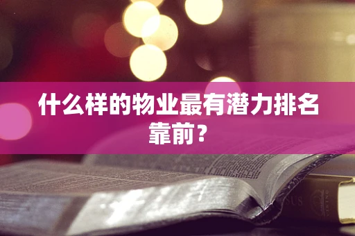 什么样的物业最有潜力排名靠前？