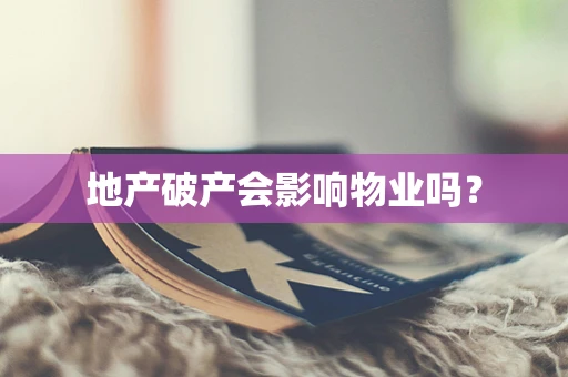地产破产会影响物业吗？