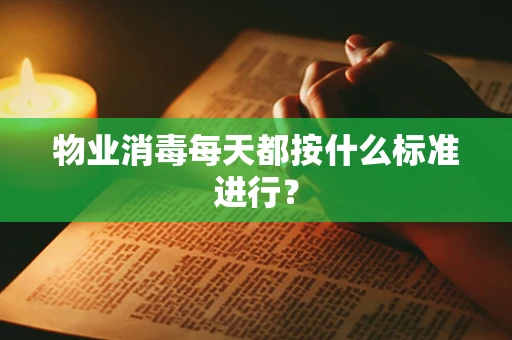 物业消毒每天都按什么标准进行？