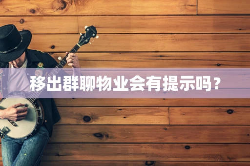 移出群聊物业会有提示吗？