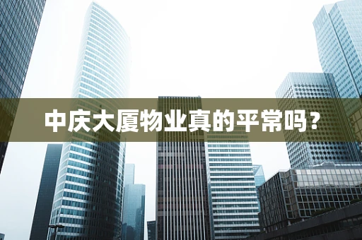 中庆大厦物业真的平常吗？