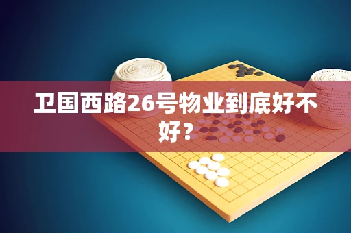 卫国西路26号物业到底好不好？