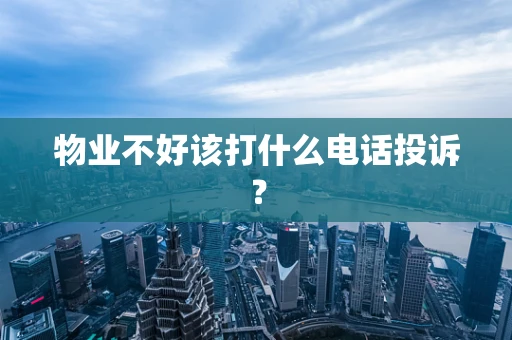 物业不好该打什么电话投诉？