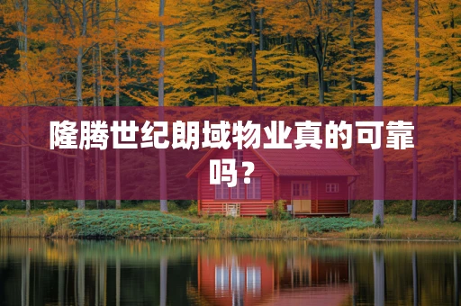 隆腾世纪朗域物业真的可靠吗？