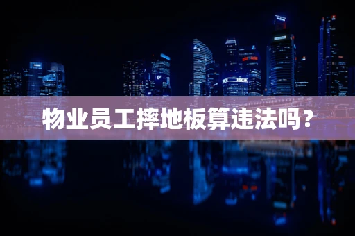 物业员工摔地板算违法吗？