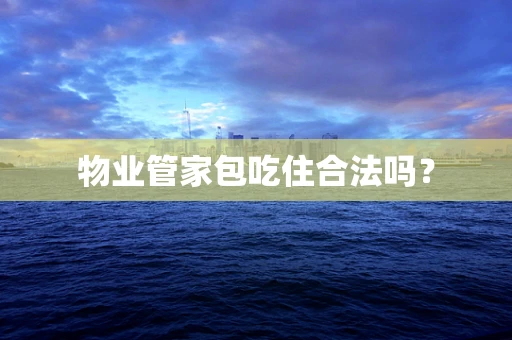 物业管家包吃住合法吗？