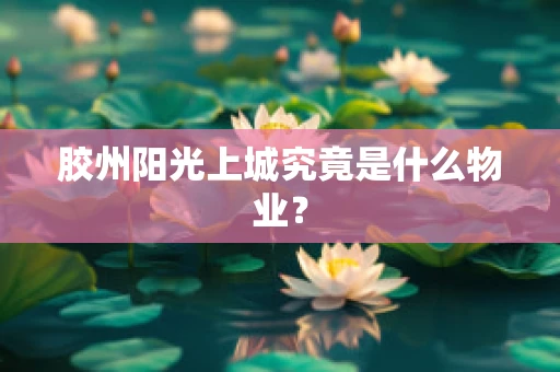 胶州阳光上城究竟是什么物业？
