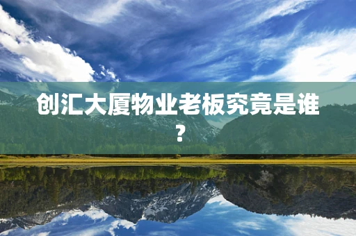 创汇大厦物业老板究竟是谁？