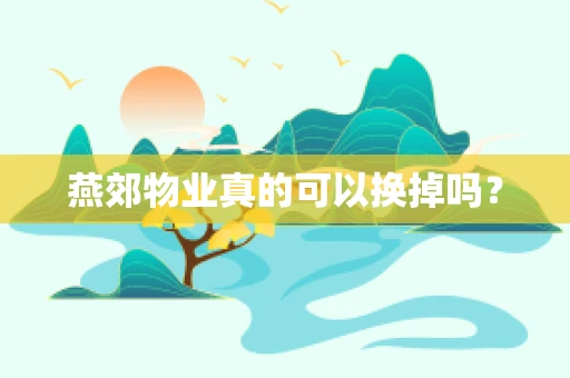燕郊物业真的可以换掉吗？