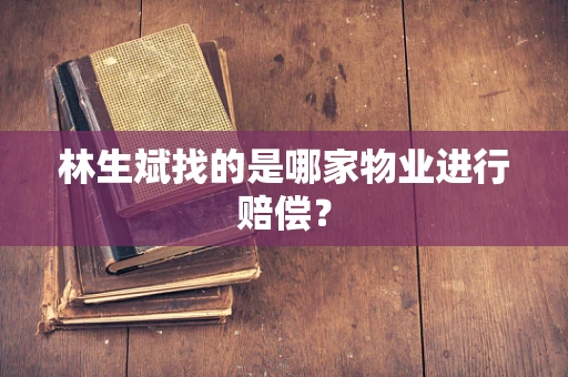 林生斌找的是哪家物业进行赔偿？