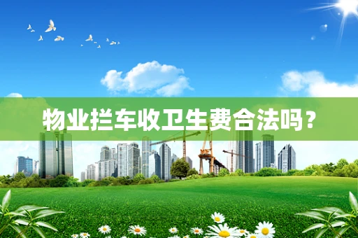 物业拦车收卫生费合法吗？