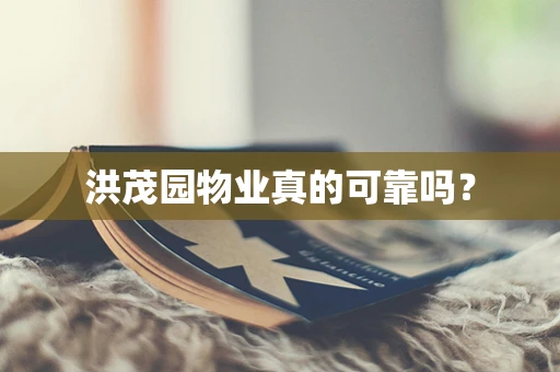 洪茂园物业真的可靠吗？