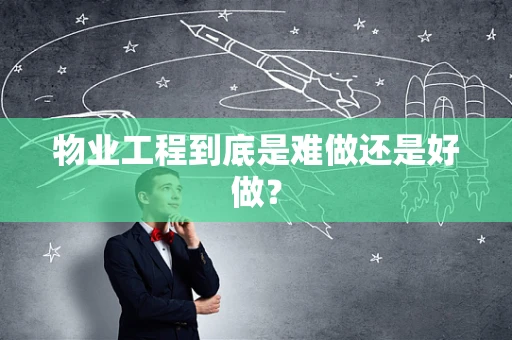 物业工程到底是难做还是好做？
