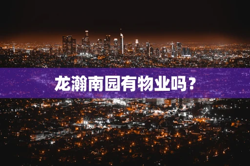 龙瀚南园有物业吗？