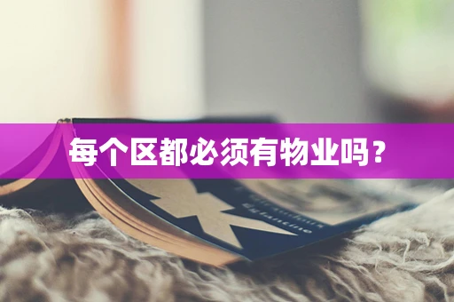 每个区都必须有物业吗？