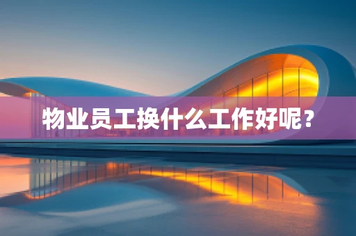 物业员工换什么工作好呢？