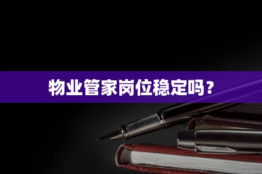 物业管家岗位稳定吗？