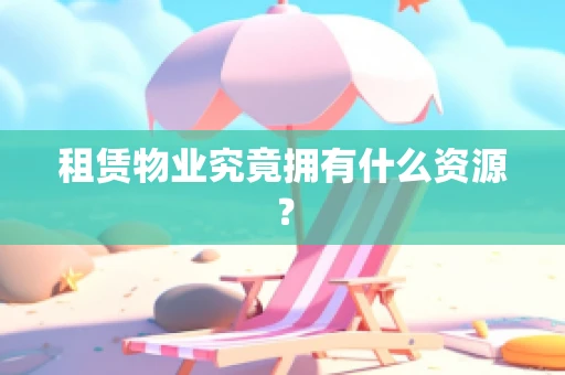租赁物业究竟拥有什么资源？