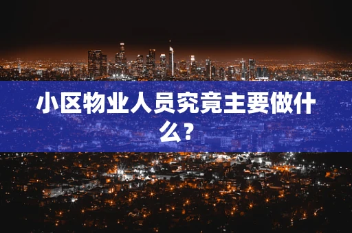 小区物业人员究竟主要做什么？