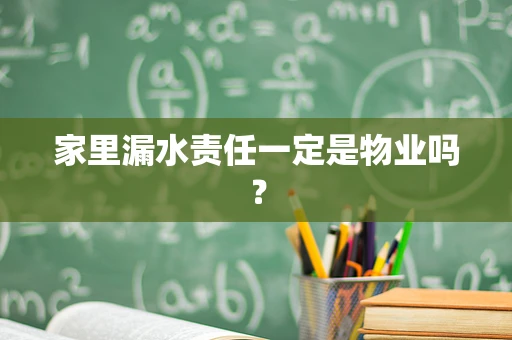 家里漏水责任一定是物业吗？